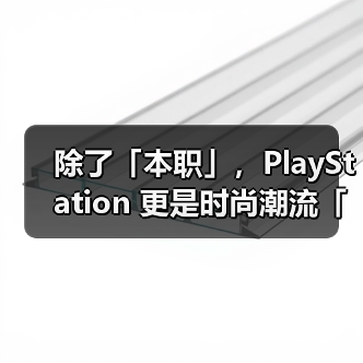 除了「本职」,PlayStation 更是时尚潮流「灵感缪斯」(图1) 除了「本职」,PlayStation 更是时尚潮流「灵感缪斯」(图1)