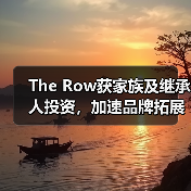 The Row获家族及继承人投资，加速品牌拓展（图4）