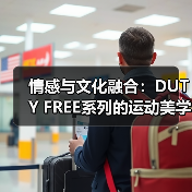 情感与文化融合：DUTY FREE系列的运动美学（图3）